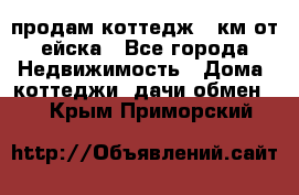 продам коттедж 1 км от ейска - Все города Недвижимость » Дома, коттеджи, дачи обмен   . Крым,Приморский